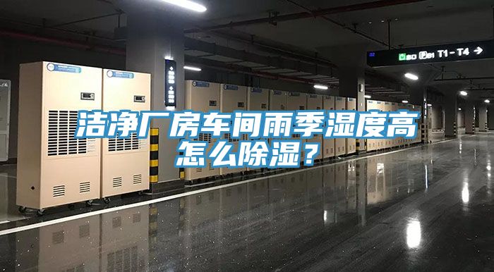 潔凈廠房車間雨季濕度高怎么除濕？